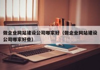 做企业网站建设公司哪家好（做企业网站建设公司哪家好些）