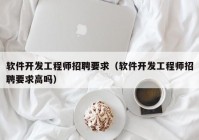 软件开发工程师招聘要求（软件开发工程师招聘要求高吗）