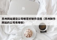 苏州网站建设公司哪家好制作流程（苏州制作网站的公司有哪些）