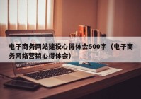 电子商务网站建设心得体会500字（电子商务网络营销心得体会）