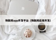 物联网app开发平台（物联网应用开发）