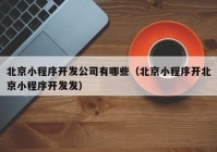 北京小程序开发公司有哪些（北京小程序开北京小程序开发发）