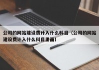 公司的网站建设费计入什么科目（公司的网站建设费计入什么科目里面）