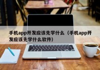 手机app开发应该先学什么（手机app开发应该先学什么软件）