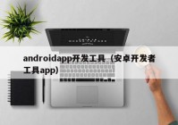 androidapp开发工具（安卓开发者工具app）