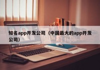 知名app开发公司（中国最大的app开发公司）