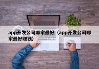 app开发公司哪家最好（app开发公司哪家最好赚钱）