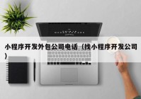 小程序开发外包公司电话（找小程序开发公司）